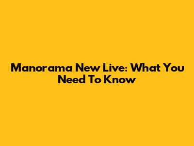 Manorama New Live: What You Need To Know