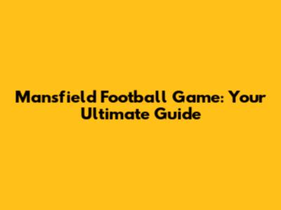 Mansfield Football Game: Your Ultimate Guide