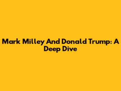 Mark Milley And Donald Trump: A Deep Dive