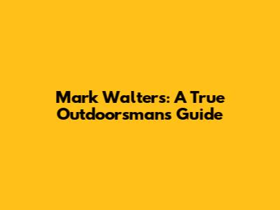 Mark Walters: A True Outdoorsman's Guide