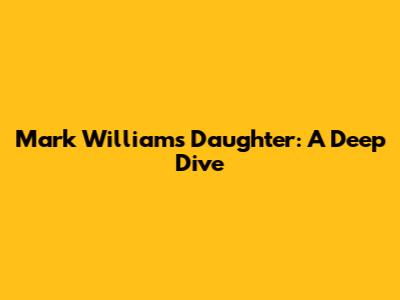 Mark Williams' Daughter: A Deep Dive
