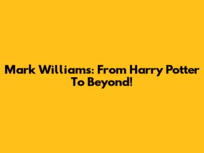 Mark Williams: From Harry Potter To Beyond!