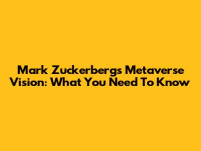 Mark Zuckerberg's Metaverse Vision: What You Need To Know