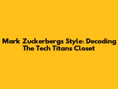 Mark Zuckerberg's Style: Decoding The Tech Titan's Closet