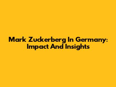 Mark Zuckerberg In Germany: Impact And Insights