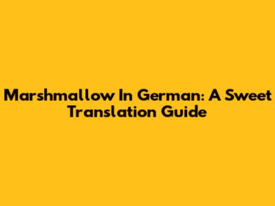 Marshmallow In German: A Sweet Translation Guide
