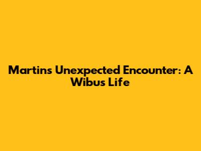 Martin's Unexpected Encounter: A Wibu's Life