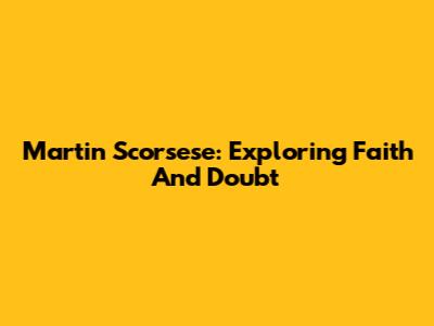Martin Scorsese: Exploring Faith And Doubt