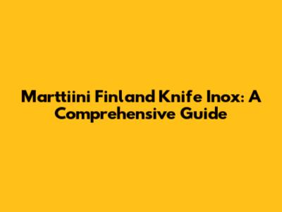Marttiini Finland Knife Inox: A Comprehensive Guide