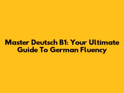 Master Deutsch B1: Your Ultimate Guide To German Fluency
