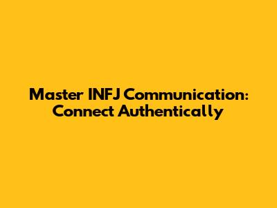 Master INFJ Communication: Connect Authentically