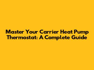 Master Your Carrier Heat Pump Thermostat: A Complete Guide
