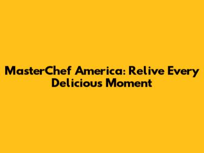 MasterChef America: Relive Every Delicious Moment