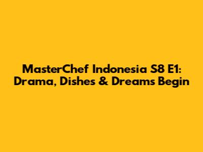 MasterChef Indonesia S8 E1: Drama, Dishes & Dreams Begin