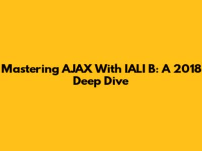 Mastering AJAX With IALI B: A 2018 Deep Dive