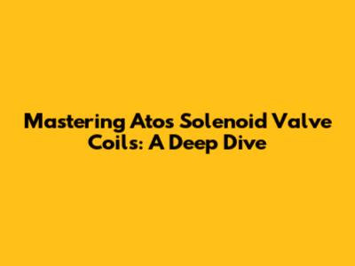 Mastering Atos Solenoid Valve Coils: A Deep Dive