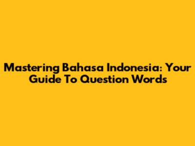 Mastering Bahasa Indonesia: Your Guide To Question Words