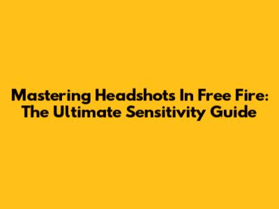 Mastering Headshots In Free Fire: The Ultimate Sensitivity Guide