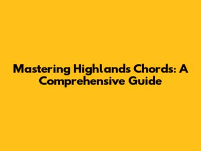 Mastering Highlands Chords: A Comprehensive Guide