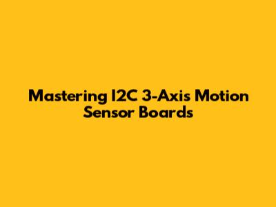 Mastering I2C 3-Axis Motion Sensor Boards