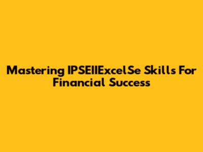 Mastering IPSEIIExcelSe Skills For Financial Success