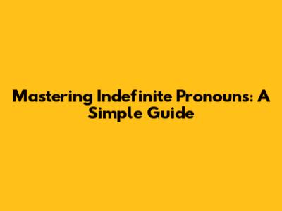 Mastering Indefinite Pronouns: A Simple Guide