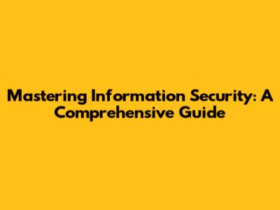 Mastering Information Security: A Comprehensive Guide
