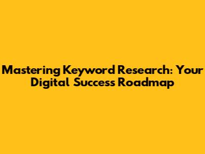 Mastering Keyword Research: Your Digital Success Roadmap