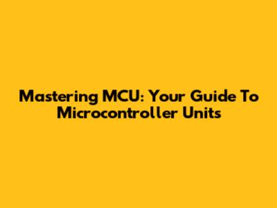 Mastering MCU: Your Guide To Microcontroller Units