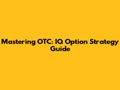 Mastering OTC: IQ Option Strategy Guide