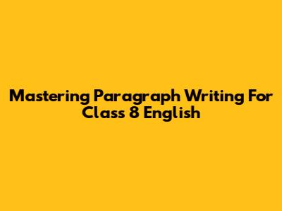 Mastering Paragraph Writing For Class 8 English