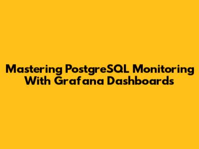Mastering PostgreSQL Monitoring With Grafana Dashboards