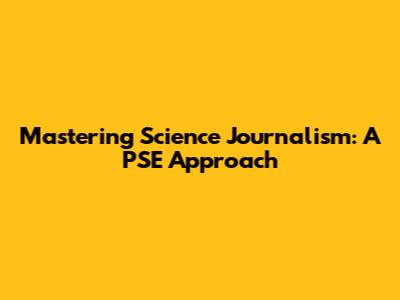 Mastering Science Journalism: A PSE Approach