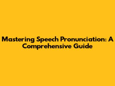 Mastering Speech Pronunciation: A Comprehensive Guide