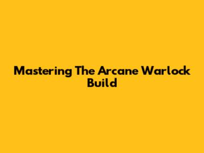 Mastering The Arcane Warlock Build