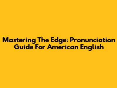 Mastering The Edge: Pronunciation Guide For American English