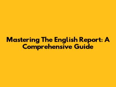 Mastering The English Report: A Comprehensive Guide
