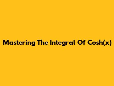 Mastering The Integral Of Cosh(x)