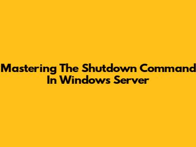 Mastering The Shutdown Command In Windows Server