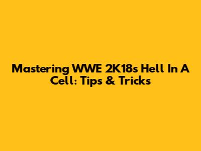 Mastering WWE 2K18's Hell In A Cell: Tips & Tricks