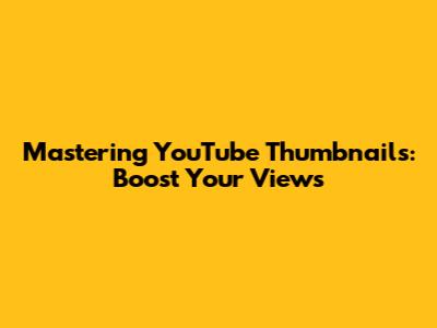 Mastering YouTube Thumbnails: Boost Your Views