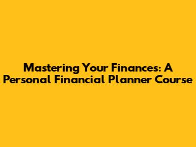 Mastering Your Finances: A Personal Financial Planner Course