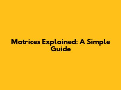 Matrices Explained: A Simple Guide