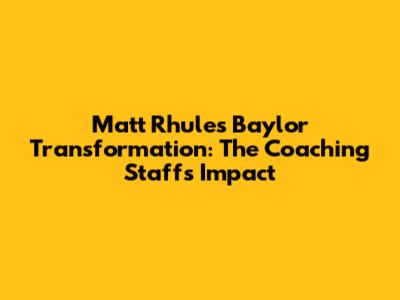 Matt Rhule's Baylor Transformation: The Coaching Staff's Impact