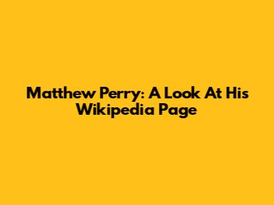 Matthew Perry: A Look At His Wikipedia Page