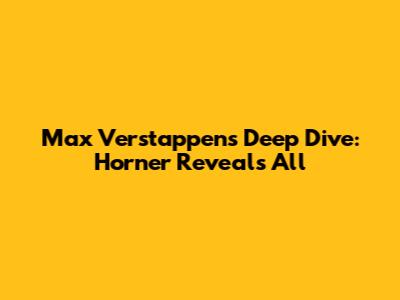 Max Verstappen's Deep Dive: Horner Reveals All