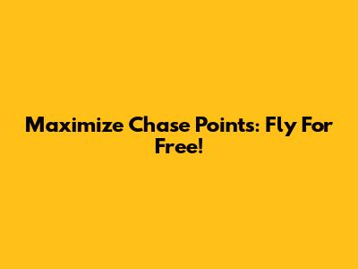 Maximize Chase Points: Fly For Free!