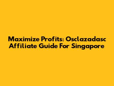Maximize Profits: Osclazadasc Affiliate Guide For Singapore
