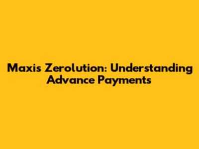 Maxis Zerolution: Understanding Advance Payments