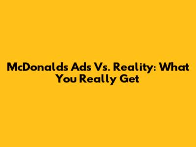 McDonald's Ads Vs. Reality: What You Really Get